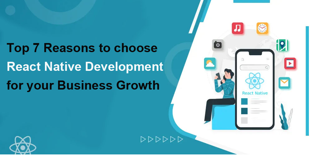 Top 7 Reasons to choose React Native Development for your Business Growth