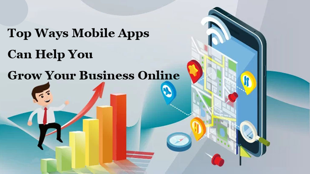 Top Ways Mobile Apps Can Help You Grow Your Business Online